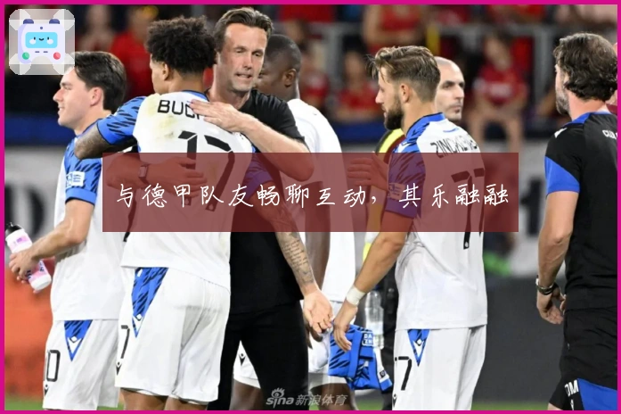 与德甲队友畅聊互动，其乐融融