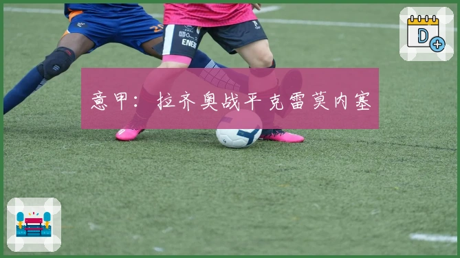 意甲：拉齐奥战平克雷莫内塞