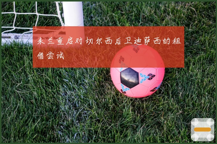 米兰重启对切尔西后卫迪萨西的租借尝试