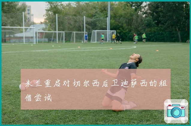 米兰重启对切尔西后卫迪萨西的租借尝试