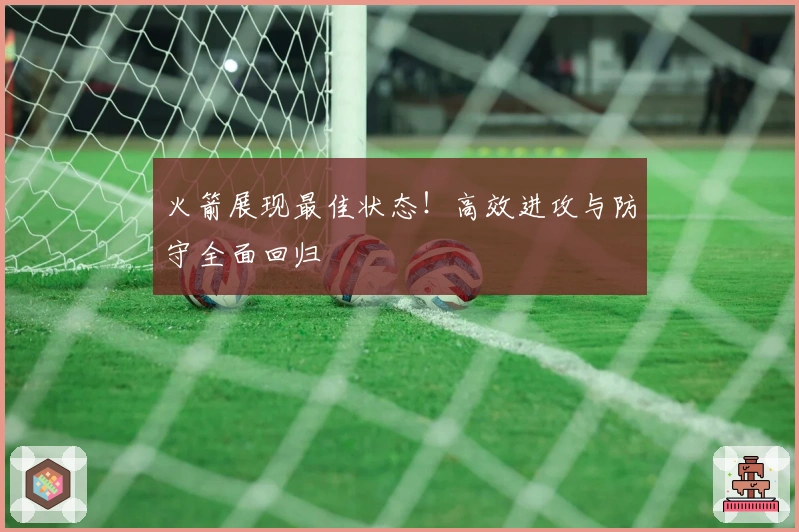 火箭展现最佳状态！高效进攻与防守全面回归