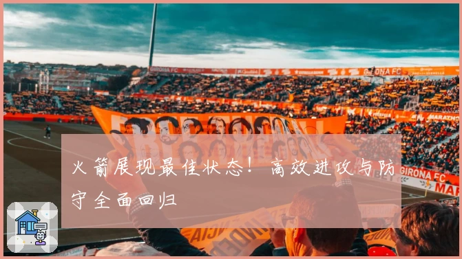 火箭展现最佳状态！高效进攻与防守全面回归